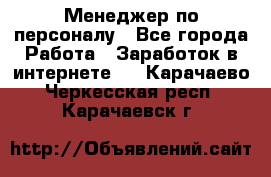 Менеджер по персоналу - Все города Работа » Заработок в интернете   . Карачаево-Черкесская респ.,Карачаевск г.